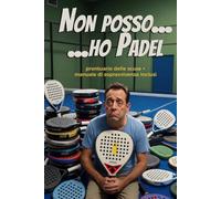 Non posso... Ho Padel: Prontuario delle scuse e manuale di sopravvivenza (per chi gioca e per chi lo subisce)
