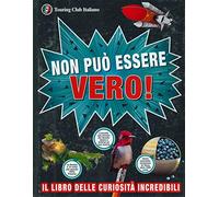 Non può essere vero! Il libro delle curiosità incredibili