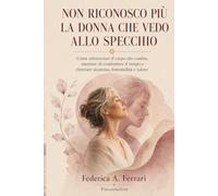 Non riconosco più la donna che vedo allo specchio: Come attraversare il corpo che cambia, smettere di combattere il tempo e ritrovare sicurezza, femminilità e valore