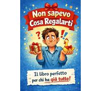 Non Sapevo Cosa Regalarti: Il Libro Perfetto Per Chi Ha Già Tutto