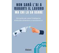 Non sarà l’AI a rubarti il lavoro...ma chi la sa usare: Mini guida per usare l’AI e diventare un lavoratore 2.0