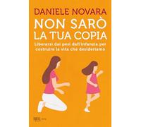 Non sarò la tua copia. Liberarsi dai pesi dell'infanzia per costruire la vita che desideriamo (BUR Parenting)