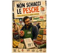 NON SCHIACCI LE PESCHE: Diario semiserio di un addetto ortofrutta tra clienti impossibili, frutta maltrattata e la meravigliosa follia del supermercato