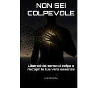 NON SEI COLPEVOLE: Liberati dal senso di colpa e riscopri la tua vera essenza