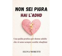 Non sei pigra. Hai l'ADHD: Guida pratica per donne adulte che si sono sempre sentite sbagliate