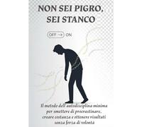 NON SEI PIGRO, SEI STANCO: Il metodo dell’autodisciplina minima per smettere di procrastinare, creare costanza e ottenere risultati senza forza di volontà.
