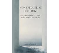 NON SEI QUELLO CHE PROVI: Il libro che cresce con te, dalla nascita alla soglia