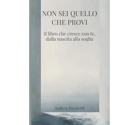 NON SEI QUELLO CHE PROVI: Il libro che cresce con te, dalla nascita alla soglia