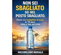 NON SEI SBAGLIATO, SEI NEL POSTO SBAGLIATO. Diventa una bottiglietta d’acqua da 10 euro. Crea il tuo successo. (AUTOSTIMA MOTIVAZIONALE)
