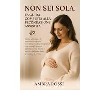 Non Sei Sola. La Guida completa alla Fecondazione Assistita che avrei voluto leggere.: Come affrontare il percorso tra paure, speranza, medici e ... e parole che fanno bene al cuore e al corpo