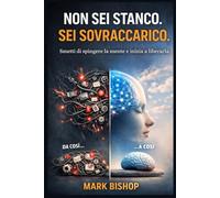 Non sei stanco. Sei sovraccarico.: Smetti di spingere la mente ed inizia a liberarla