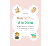 Non sei tu, è la Dieta: Perché la perfezione non esiste e come raggiungere il benessere senza regole rigide e punizioni