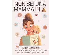 NON SEI UNA MAMMA DI EMME: guida semiseria alla sopravvivenza emotiva delle mamme imperfette