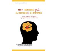 Non sentire più il bisogno di fumare: Come smettere di fumare riprogrammando il subconscio