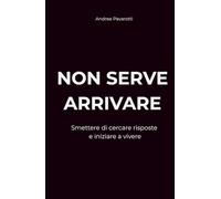 NON SERVE ARRIVARE: Smettere di cercare risposte e iniziare a vivere