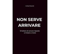 NON SERVE ARRIVARE: Smettere di cercare risposte e iniziare a vivere