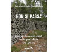 Non si passa: Guida agli sbarramenti sabaudi tra Morgex e La Thuile XVII - XVIII sec. (Archeologia del Sottosuolo)