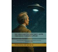 Non siamo soli: Extraterrestri: verità nascoste e rivelazioni ufficiali: Il libro che collega i più grandi misteri dell’umanità con i documenti declassificati di oggi