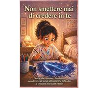Non smettere mai di credere in te: 10 storie motivazionali per bambini per sviluppare autostima, coraggio e fiducia in sé stessi