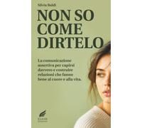 NON SO COME DIRTELO: La comunicazione assertiva per capirsi davvero e costruire relazioni che fanno bene al cuore e alla vita.