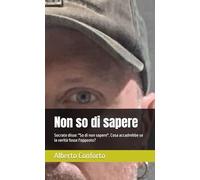 Non so di sapere: Socrate disse: "So di non sapere". Cosa accadrebbe se la verità fosse l'opposto? (Alla ricerca di Sè)