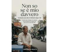 Non so se è mio davvero: Costruire una vita in Vietnam dopo i 50 (Dentro la Realtà)