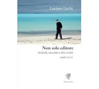 Non solo editore. Articoli, racconti e altri scritti 1946-2010