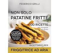 Non solo patatine fritte | Ricette per la friggitrice ad aria per mangiare sano e con gusto.: Ricettario fotografato adatto a tutti i modelli. ... della friggitrice ad aria con consigli d’uso