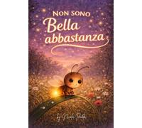 Non Sono Bella Abbastanza: Una dolce storia della buonanotte per bambini dai 3 ai 7 anni sull’amore per sé stessi