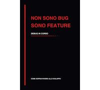 Non sono bug sono feature: Quaderno per sviluppatori, debug e problemi software (Come sopravvivere allo sviluppo)