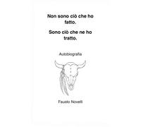 Non sono ciò che ho fatto. Sono ciò che ne ho tratto.: Autobiografia di Fausto Novelli