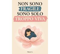 Non Sono Fragile, Sono Solo Troppo Viva: Un Viaggio dalla Mente al Cuore