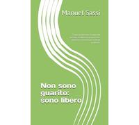 Non sono guarito: sono libero: “Come riconoscere i traumi del passato, ascoltare la propria voce interiore e trasformare le ferite in libertà”