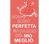 Non Sono Perfetta Ma Faccio del Mio Meglio: Diario quotidiano per riflettere, comprendere le tue emozioni e valorizzare i tuoi progressi
