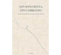 Non sono rotta, sto cambiando: Un quaderno guidato per ritrovarti, un giorno alla volta