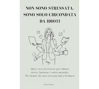 NON SONO STRESSATA. SONO SOLO CIRCONDATA DA IDIOTI: Quiz, test ed esercizi per ridurre stress, burnout e carico mentale. Per donne che non riescono mai a fermarsi