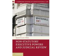 Non-Statutory Executive Powers and Judicial Review: 36 (Cambridge Studies in Constitutional Law, Series Number 36)