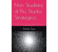 Non Studiare di Più. Studia Strategico.: Il metodo pratico per imparare più velocemente, ricordare più a lungo e ridurre lo stress