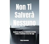 Non Ti Salverà Nessuno: Smetti di aspettare il momento perfetto e inizia a costruire la tua vita oggi