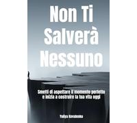 Non Ti Salverà Nessuno: Smetti di aspettare il momento perfetto e inizia a costruire la tua vita oggi