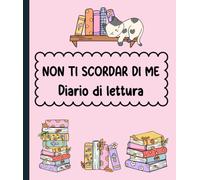 NON TI SCORDAR DI ME: DIARIO DI LETTURA .RICORDA PER SEMPRE I LIBRI CHE HAI LETTO. CLASSIFICALI E RIVIVI PER SEMPRE LE EMOZIONI CHE HAI PROVATO.