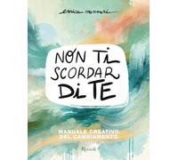 Non ti scordar di te. Manuale creativo del cambiamento (Varia)