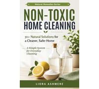 Non-Toxic Home Cleaning: 50+ Natural Solutions for a Cleaner, Safer, and Healthier Home: A Simple System for Everyday Cleaning (Natural Remedies Series)