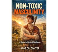 Non-Toxic Masculinity: A Guide to Biblical Manliness