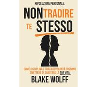 Non tradire te stesso: Come disciplina e forza di volontà possono smettere di sabotare la tua vita