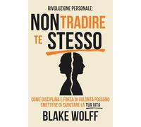 Non tradire te stesso: Come disciplina e forza di volontà possono smettere di sabotare la tua vita (Rivoluzione Personale)