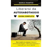 Non tradire te stesso: liberarsi dall'autosabotaggio, rafforzare autostima e costruire una vita di felicità: Guida pratica per trasformare la mente, costruire autostima e un mindset vincente