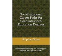 Non-Traditional Career Paths for Graduates with Education Degrees: How to Land Surprising and Fulfilling Jobs Outside the Expected Tracks