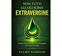 NON TUTTI GLI OLI SONO EXTRAVERGINE: Come riconoscere un vero extravergine ed evitare le truffe alimentari