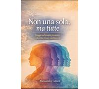 Non una sola, ma tutte: Viaggio nel mondo femminile tra identità, forza e cambiamento